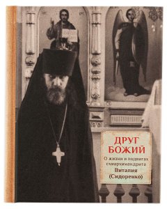 Друг Божий. О жизни и подвигах схиархимандрита Виталия (Сидоренко)
