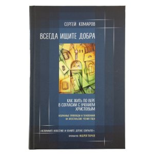 Всегда ищите добра. Как жить по вере в согласии с учением Христовым. Комаров С. 