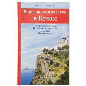Ваше паломничество в Крым. Исторические очерки. Молитвы. Путеводитель 