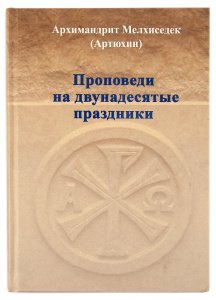 Проповеди на двунадесятые праздники. Архим. Мелхиседек (Артюхин)