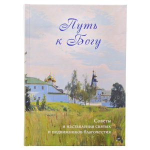 Путь к Богу. Советы и наставления святых и подвижников благочестия