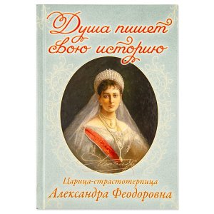 Душа пишет свою историю. Царица-страстотерпица Александра Фёдоровна 