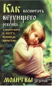 Как воспитать верующего ребенка и подготовить к посту, исповеди, причастию. Молитвы за детей