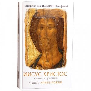 Иисус Христос. Жизнь и учение. Агнец Божий. Книга 5. Митр.Иларион (Алфеев)