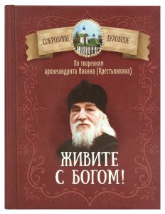 Живите с Богом! По творениям архимандрита Иоанна (Крестьянкина) Составитель Чунтонов Д.С.