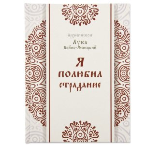 Я полюбил страдание. Лука (Войно-Ясенецкий), архиепископ