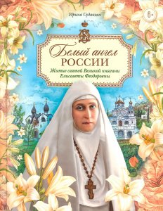 Белый ангел России. Житие святой Великой княгини Елисаветы Феодоровны в пересказе для детей. Судакова И. Н.