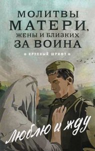 Молитвы матери,жены и близких за воина. Люблю и жду. Крупный шрифт