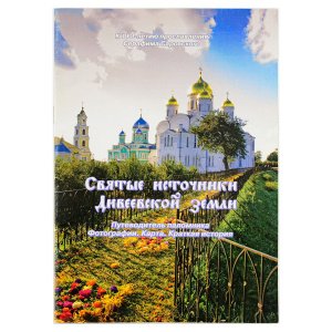 Святые источники Дивеевской земли. Путеводитель паломника. Фотографии. Карта. Краткая история