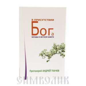 В присутствии Бога. Беседы о Ветхом Завете Протоиерей Ткачев Андрей изд. Эксмо, мягк./20шт