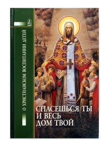 Спасешься ты и весь дом твой. О христианском воспитании детей