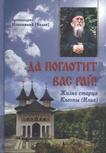 Да поглотит Вас рай!  Жизнь старца Клеопы (Илие). Архимандрит Иоанникий (Бэлан)