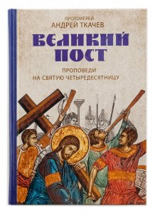 Великий пост.Проповеди на Святую Четыредесятницу Прот. Ткачёв А., изд. Воскресение, тв./18шт