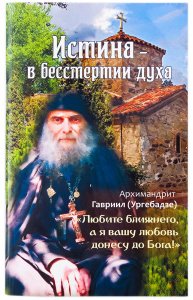 Истина-в бессмертии духа. Краткое жизнеописание старца Гавриила (Ургебадзе)