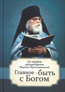 Главное - быть с Богом. По трудам архимандрита Иоанна Крестьянкина 