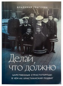 Делай, что должно. Царственные страстотерпцы: в чём их подвиг Григорян В., изд. Символик, мягк./40шт