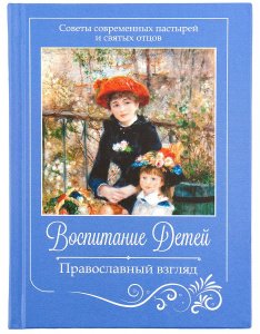 Воспитание детей.Православный взгляд. Советы пастырей и святых отцов