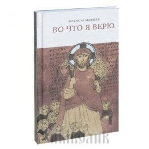Во что я верю. Франсуа Мориак, изд. Христианская библиотека, твёрдая/24шт